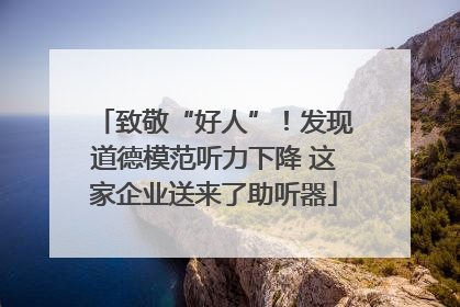 致敬“好人”！发现道德模范听力下降 这家企业送来了助听器
