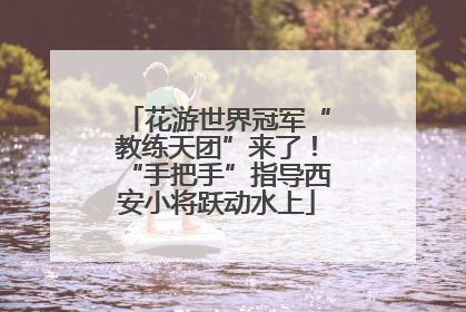 花游世界冠军“教练天团”来了！“手把手”指导西安小将跃动水上