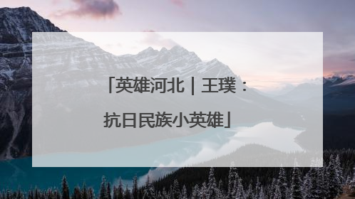 英雄河北｜王璞：抗日民族小英雄