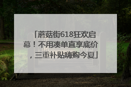 蘑菇街618狂欢启幕！不用凑单直享底价，三重补贴嗨购今夏