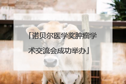 诺贝尔医学奖肿瘤学术交流会成功举办