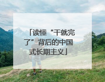 读懂“干就完了”背后的中国式长期主义
