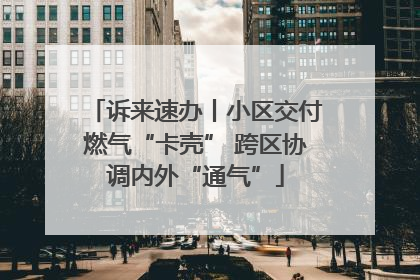 诉来速办丨小区交付燃气“卡壳” 跨区协调内外“通气”