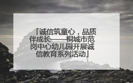 诚信筑童心，品质伴成长——桐城市范岗中心幼儿园开展诚信教育系列活动