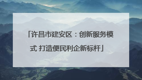 许昌市建安区：创新服务模式 打造便民利企新标杆