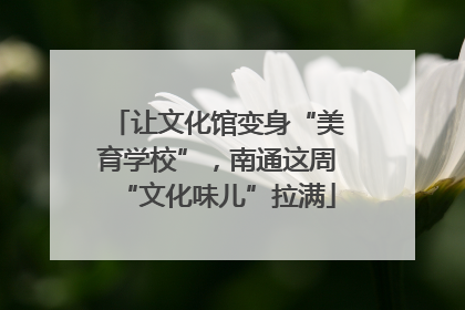 让文化馆变身“美育学校”，南通这周“文化味儿”拉满