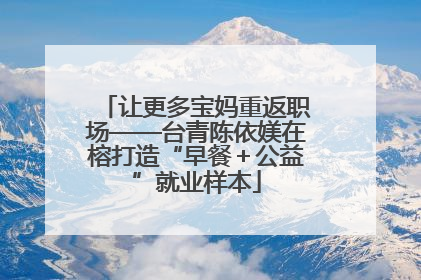 让更多宝妈重返职场——台青陈依媄在榕打造“早餐＋公益”就业样本