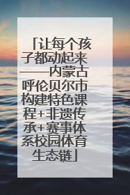 让每个孩子都动起来——内蒙古呼伦贝尔市构建特色课程+非遗传承+赛事体系校园体育生态链