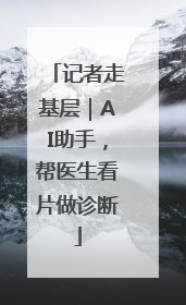 记者走基层｜AI助手，帮医生看片做诊断
