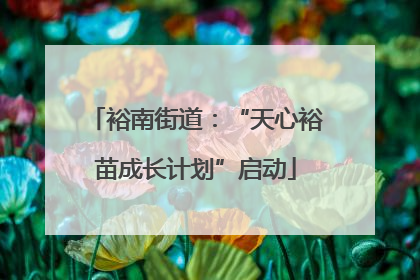 裕南街道：“天心裕苗成长计划”启动