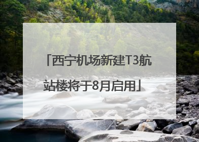 西宁机场新建T3航站楼将于8月启用