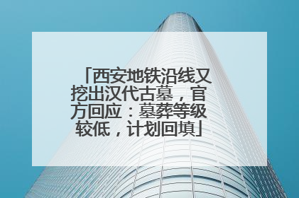 西安地铁沿线又挖出汉代古墓，官方回应：墓葬等级较低，计划回填