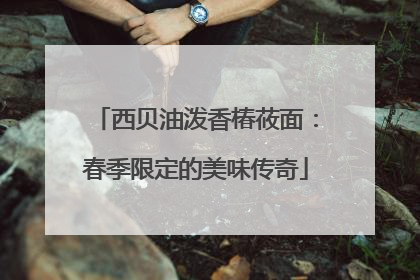 西贝油泼香椿莜面：春季限定的美味传奇