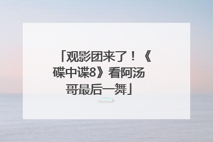 观影团来了！《碟中谍8》看阿汤哥最后一舞