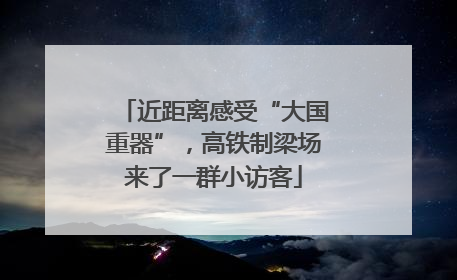 近距离感受“大国重器”，高铁制梁场来了一群小访客