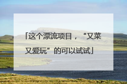 这个漂流项目，“又菜又爱玩”的可以试试
