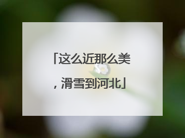 这么近那么美，滑雪到河北