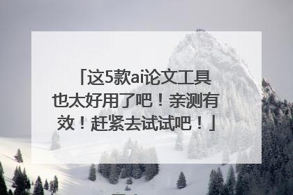这5款ai论文工具也太好用了吧！亲测有效！赶紧去试试吧！