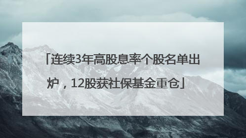 连续3年高股息率个股名单出炉，12股获社保基金重仓