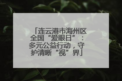 连云港市海州区全国“爱眼日”：多元公益行动，守护清晰“视”界