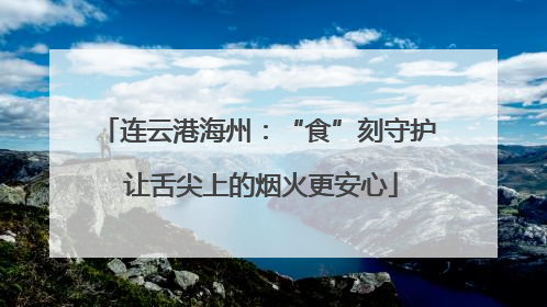 连云港海州：“食”刻守护 让舌尖上的烟火更安心