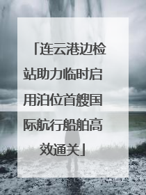 连云港边检站助力临时启用泊位首艘国际航行船舶高效通关