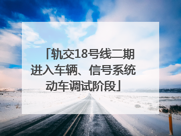 轨交18号线二期进入车辆、信号系统动车调试阶段