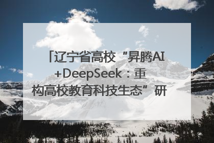 辽宁省高校“昇腾AI+DeepSeek：重构高校教育科技生态”研讨会在沈阳成功举办