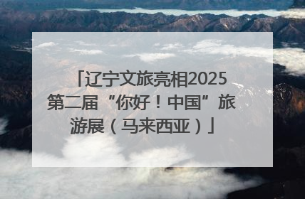 辽宁文旅亮相2025第二届“你好！中国”旅游展（马来西亚）