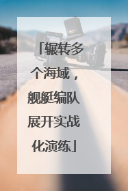 辗转多个海域，舰艇编队展开实战化演练