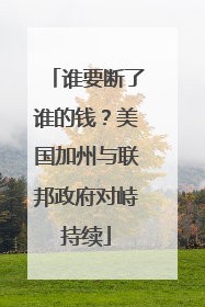 谁要断了谁的钱？美国加州与联邦政府对峙持续