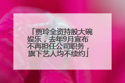 贾玲全资持股大碗娱乐，去年9月宣布不再担任公司职务，旗下艺人均不续约