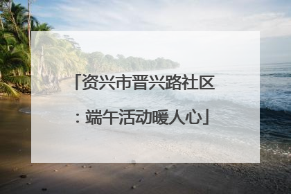 资兴市晋兴路社区：端午活动暖人心