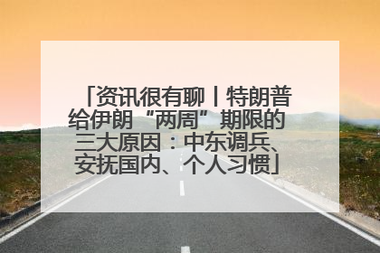 资讯很有聊丨特朗普给伊朗“两周”期限的三大原因：中东调兵、安抚国内、个人习惯
