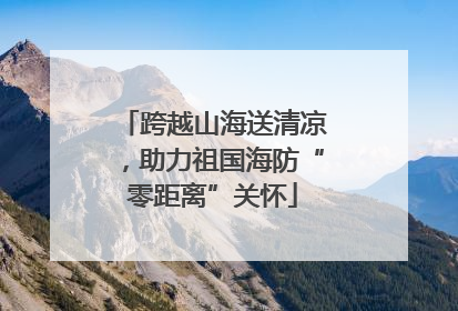 跨越山海送清凉，助力祖国海防“零距离”关怀