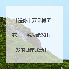 送你十万朵栀子花：一场从武汉出发的城市联动