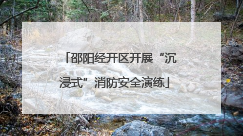 邵阳经开区开展“沉浸式”消防安全演练