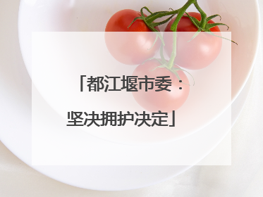 都江堰市委：坚决拥护决定