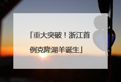 重大突破！浙江首例克隆湖羊诞生