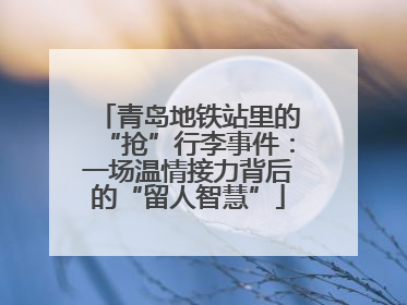 青岛地铁站里的“抢”行李事件：一场温情接力背后的“留人智慧”