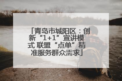 青岛市城阳区：创新“1+1”宣讲模式 联盟“点单”精准服务群众需求