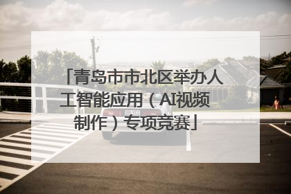 青岛市市北区举办人工智能应用（AI视频制作）专项竞赛