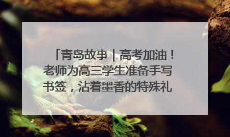 青岛故事｜高考加油！老师为高三学生准备手写书签，沾着墨香的特殊礼物有满满的祝福