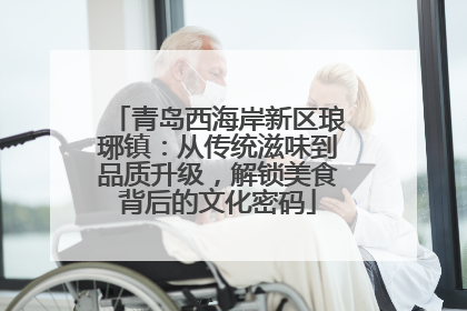 青岛西海岸新区琅琊镇：从传统滋味到品质升级，解锁美食背后的文化密码