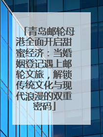 青岛邮轮母港全面开启甜蜜经济：当婚姻登记遇上邮轮文旅，解锁传统文化与现代浪漫的双重密码