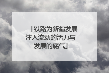 铁路为新疆发展注入流动的活力与发展的底气