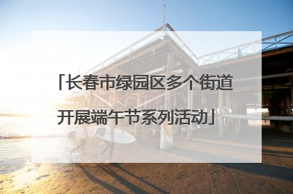 长春市绿园区多个街道开展端午节系列活动