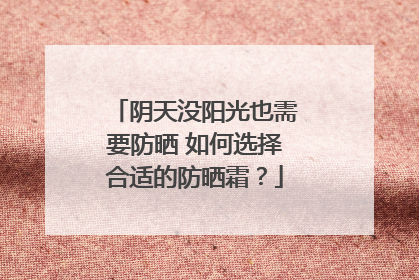 阴天没阳光也需要防晒 如何选择合适的防晒霜？