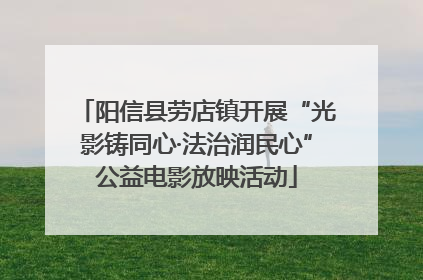 阳信县劳店镇开展“光影铸同心·法治润民心”公益电影放映活动
