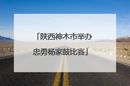 陕西神木市举办忠勇杨家鼓比赛